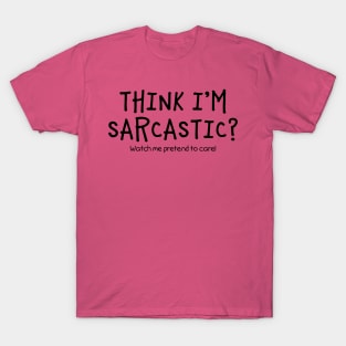 Think I'm Sarcastic?  Watch Me Pretend To Care T-Shirt